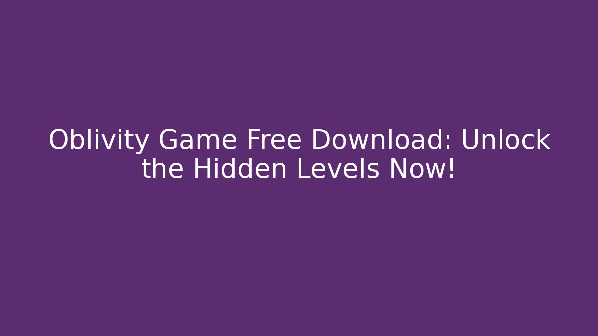 Oblivity Game Free Download: Unlock the Hidden Levels Now!