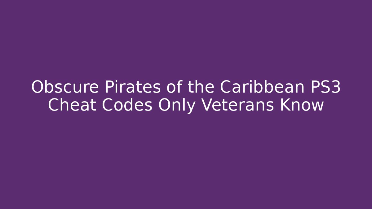 Obscure Pirates of the Caribbean PS3 Cheat Codes Only Veterans Know