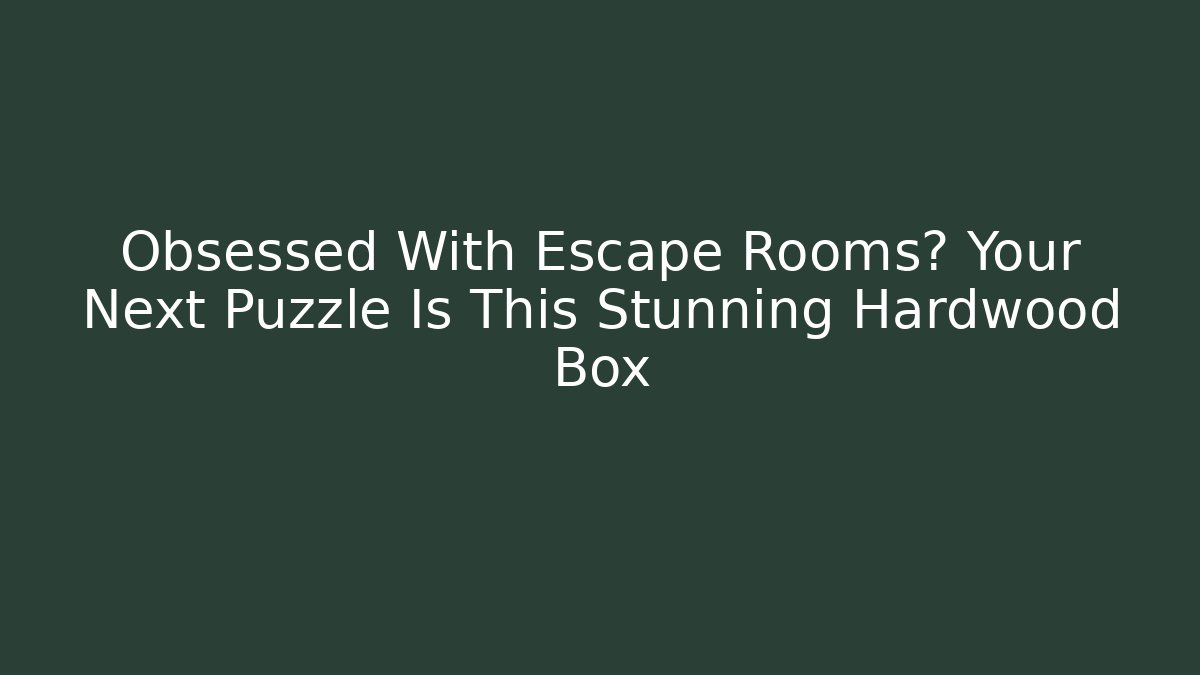 Obsessed With Escape Rooms? Your Next Puzzle Is This Stunning Hardwood Box