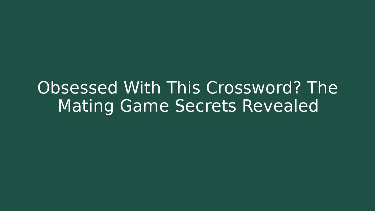 Obsessed With This Crossword? The Mating Game Secrets Revealed