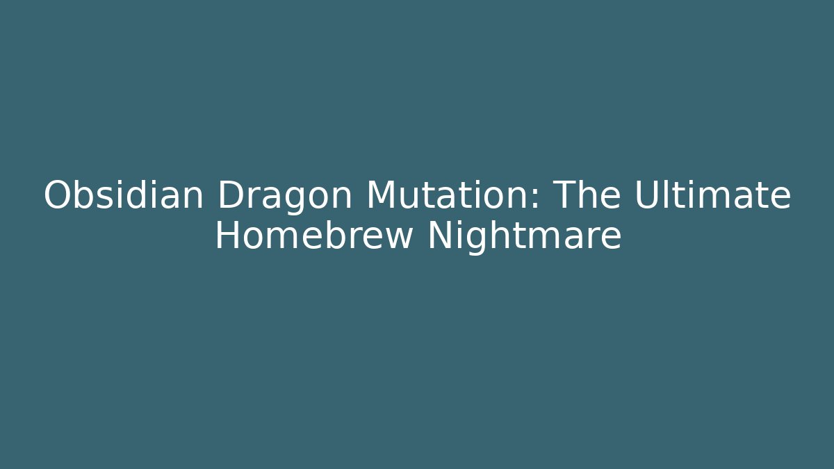 Obsidian Dragon Mutation: The Ultimate Homebrew Nightmare - Critter Realm