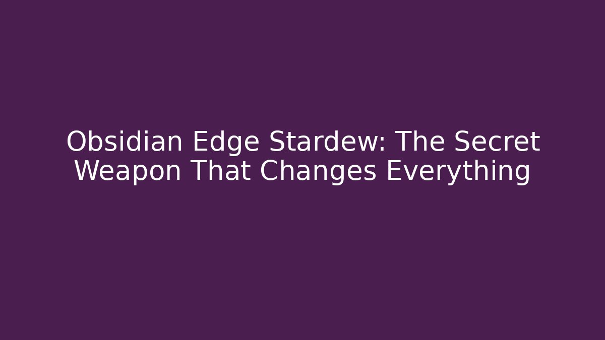 Obsidian Edge Stardew: The Secret Weapon That Changes Everything