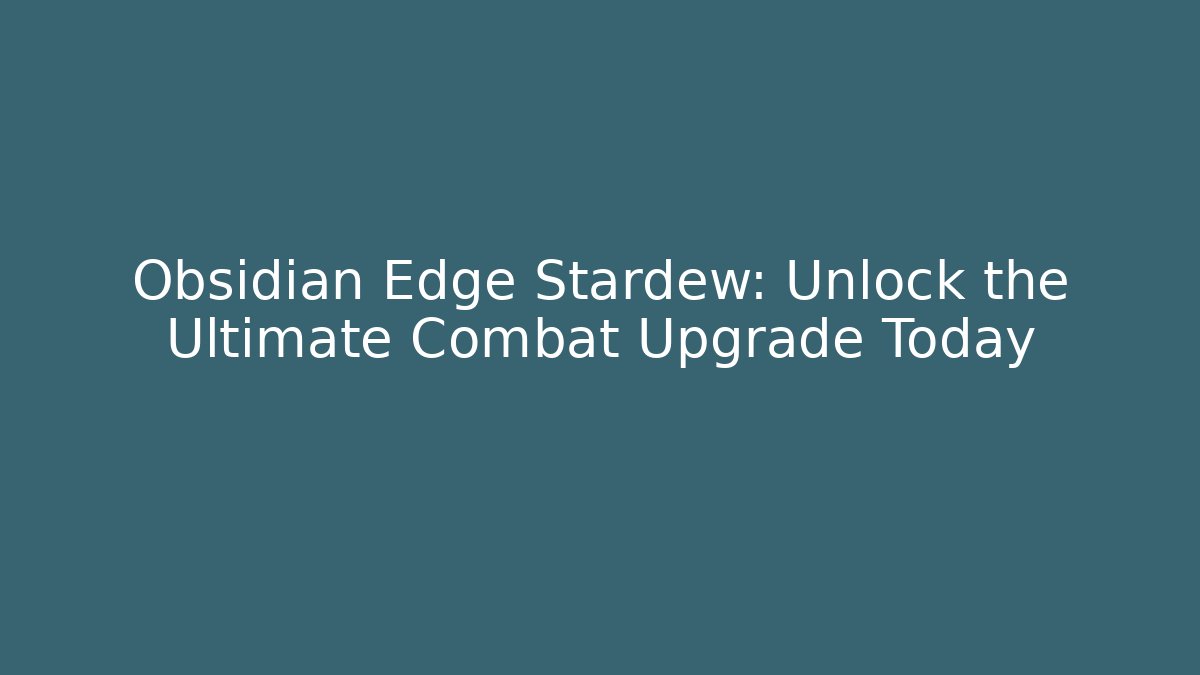 Obsidian Edge Stardew: Unlock the Ultimate Combat Upgrade Today