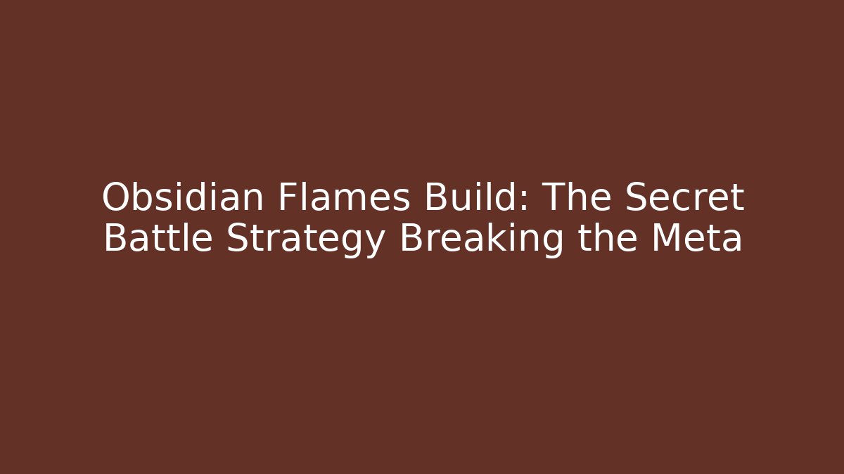 Obsidian Flames Build: The Secret Battle Strategy Breaking the Meta