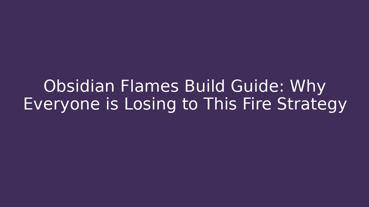 Obsidian Flames Build Guide: Why Everyone is Losing to This Fire Strategy