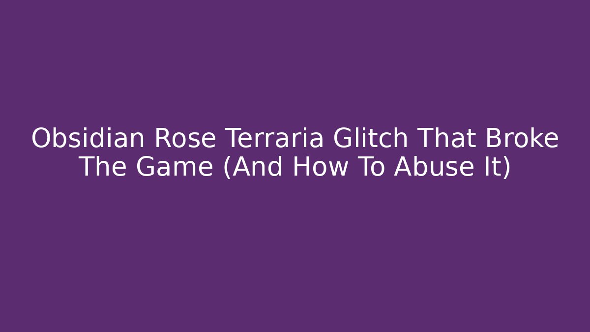 Obsidian Rose Terraria Glitch That Broke The Game (And How To Abuse It)