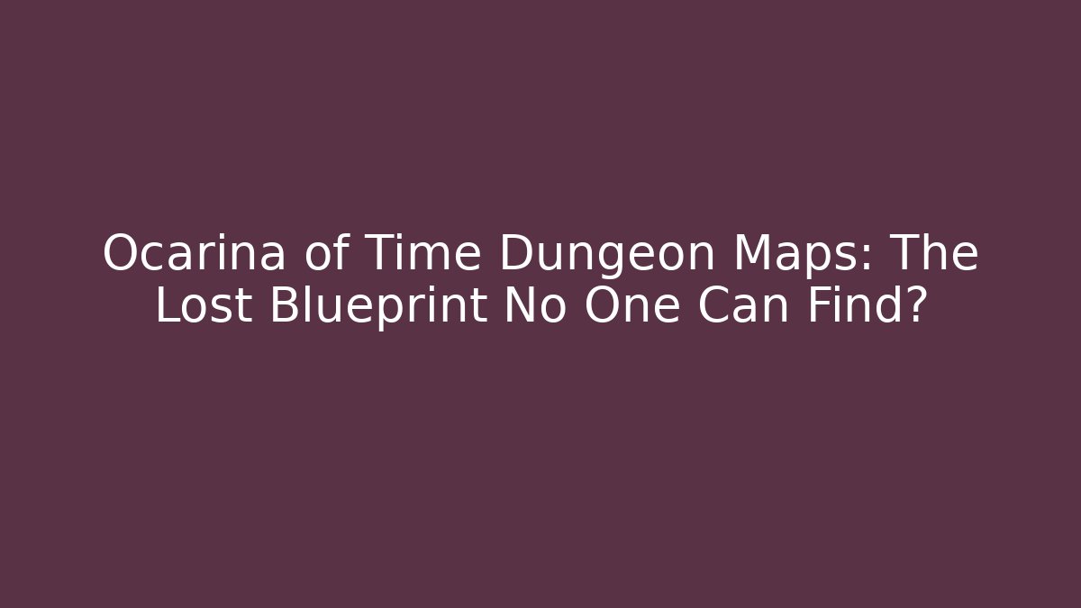 Ocarina of Time Dungeon Maps: The Lost Blueprint No One Can Find?