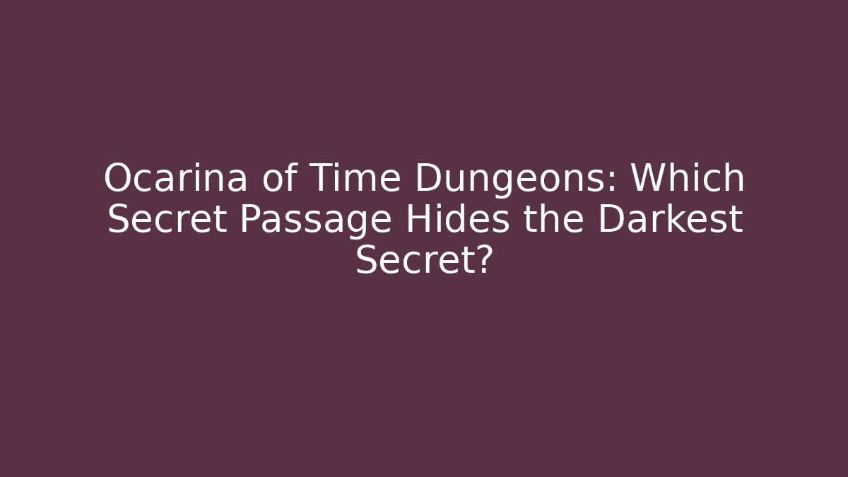 Ocarina of Time Dungeons: Which Secret Passage Hides the Darkest Secret?