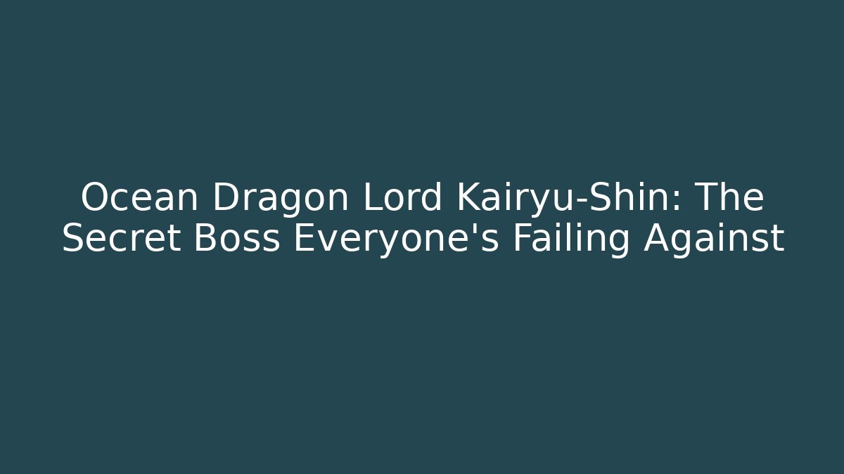 Ocean Dragon Lord Kairyu-Shin: The Secret Boss Everyone's Failing Against