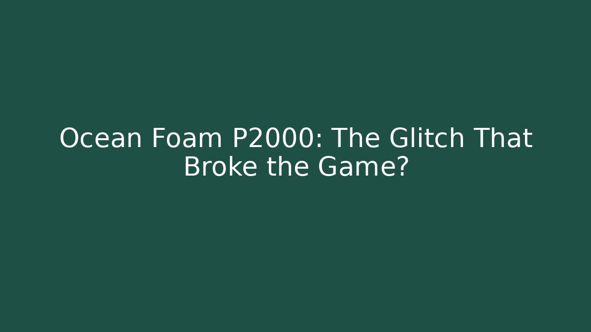 Ocean Foam P2000: The Glitch That Broke the Game?