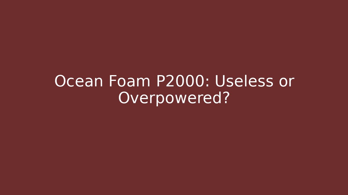 Ocean Foam P2000: Useless or Overpowered?
