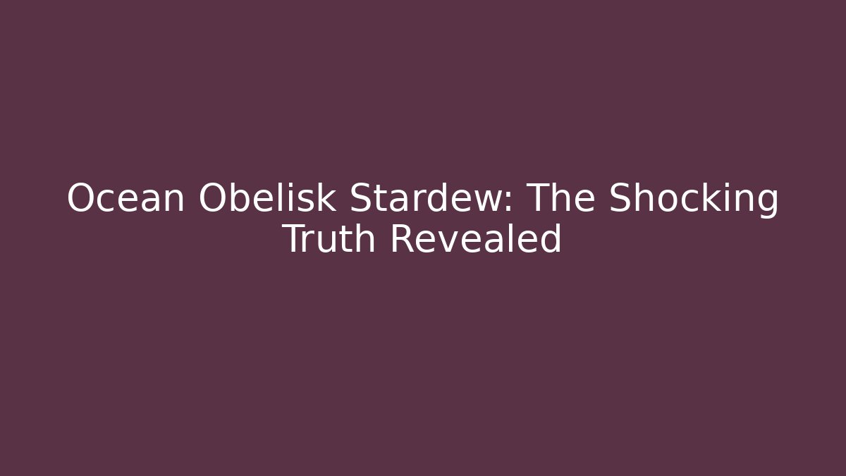 Ocean Obelisk Stardew: The Shocking Truth Revealed
