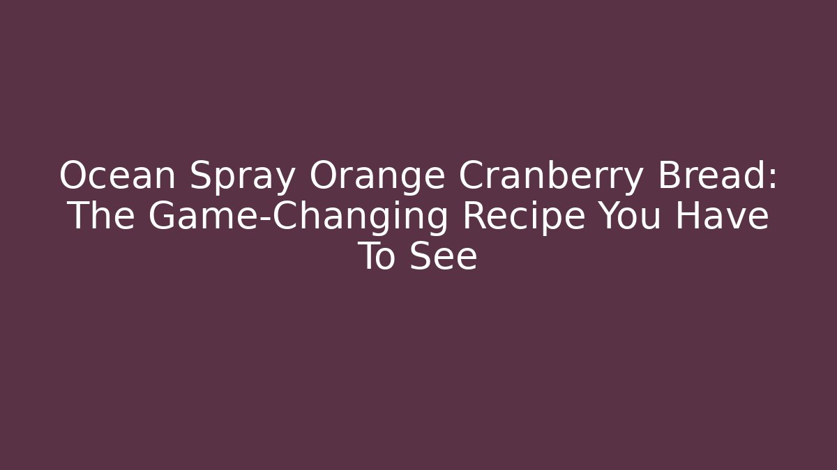 Ocean Spray Orange Cranberry Bread: The Game-Changing Recipe You Have To See
