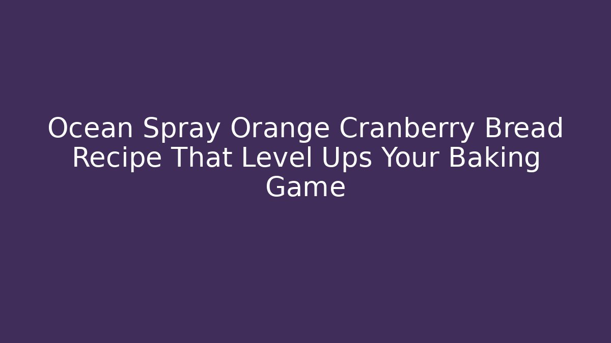 Ocean Spray Orange Cranberry Bread Recipe That Level Ups Your Baking Game