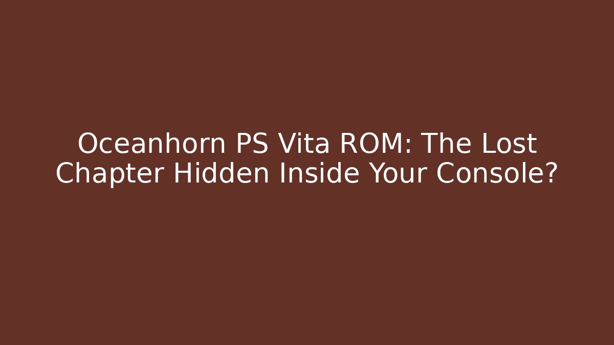 Oceanhorn PS Vita ROM: The Lost Chapter Hidden Inside Your Console?