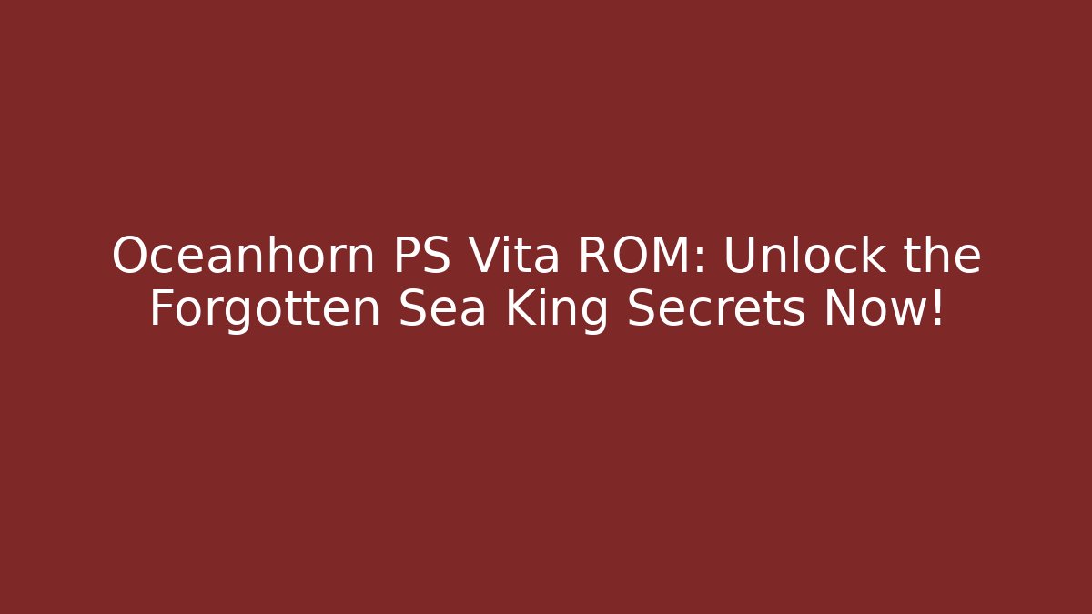 Oceanhorn PS Vita ROM: Unlock the Forgotten Sea King Secrets Now!