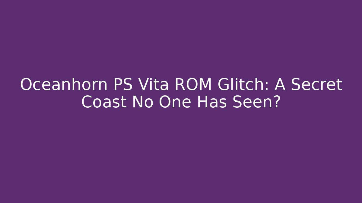 Oceanhorn PS Vita ROM Glitch: A Secret Coast No One Has Seen?