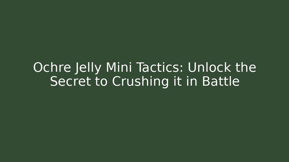 Ochre Jelly Mini Tactics: Unlock the Secret to Crushing it in Battle