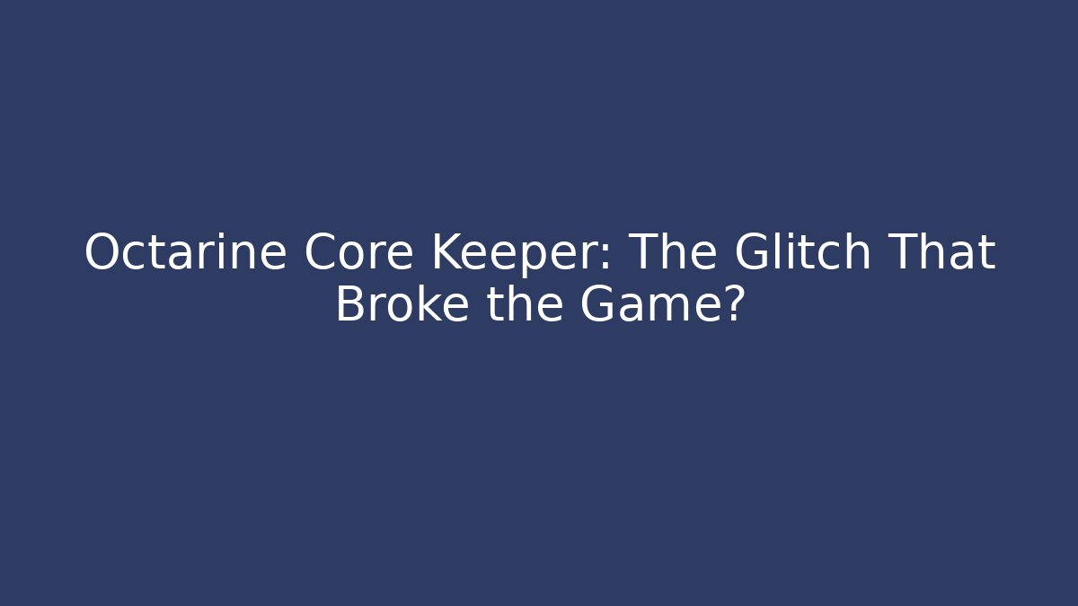 Octarine Core Keeper: The Glitch That Broke the Game?
