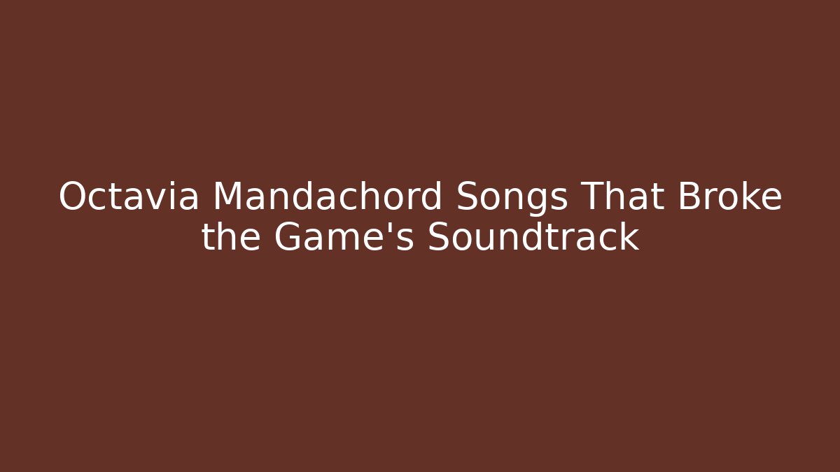 Octavia Mandachord Songs That Broke the Game's Soundtrack