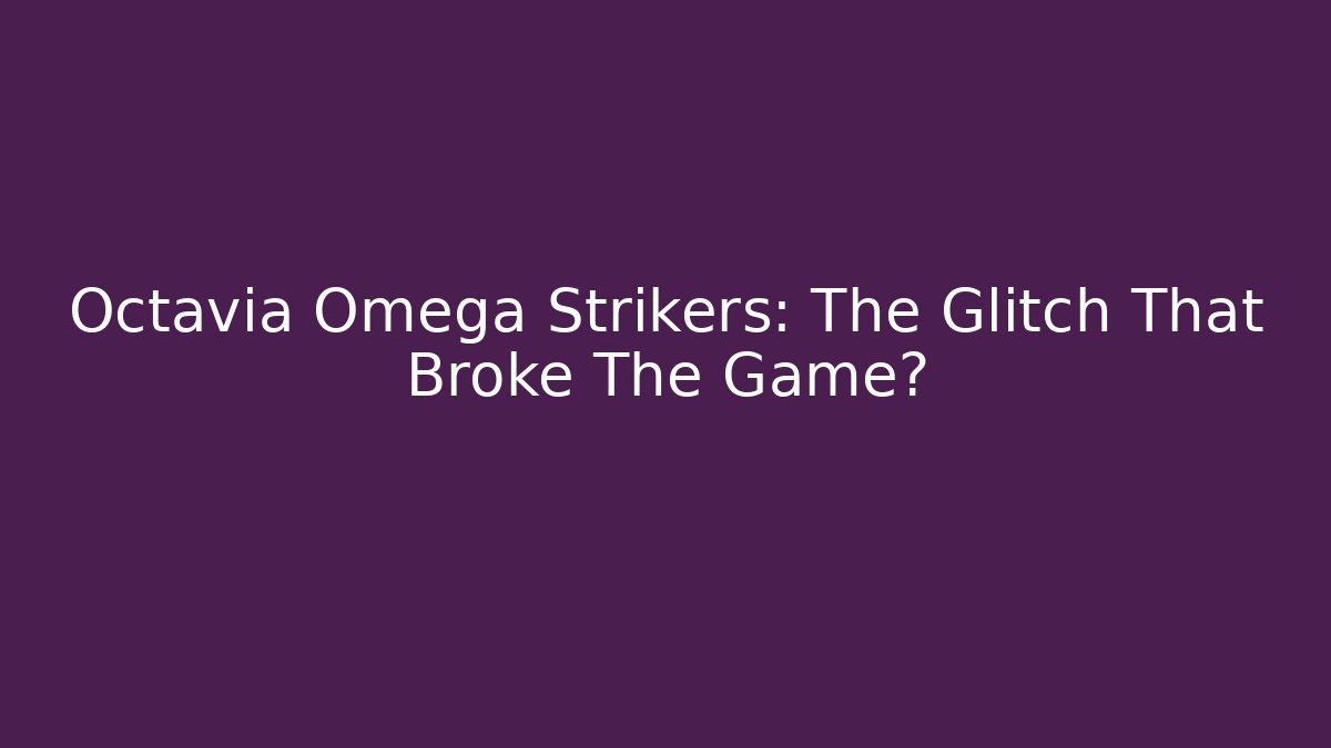 Octavia Omega Strikers: The Glitch That Broke The Game?