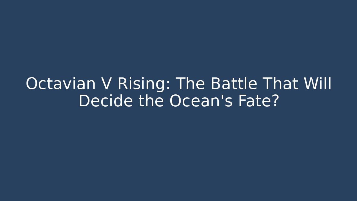 Octavian V Rising: The Battle That Will Decide the Ocean's Fate?