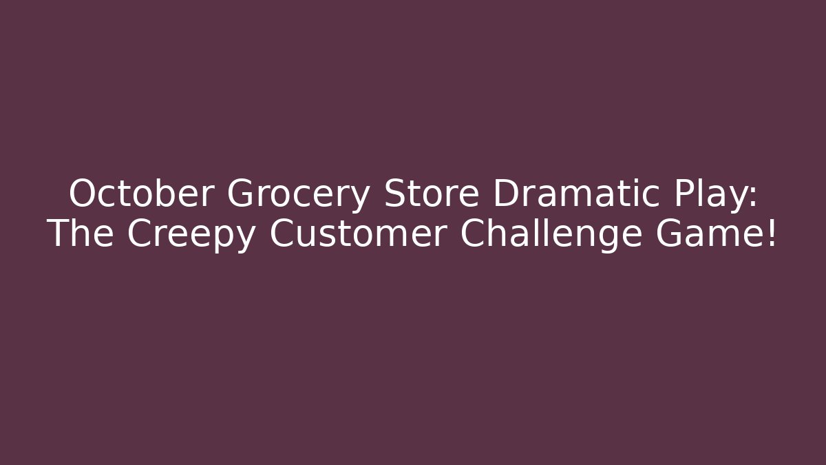 October Grocery Store Dramatic Play: The Creepy Customer Challenge Game! - Critter Realm