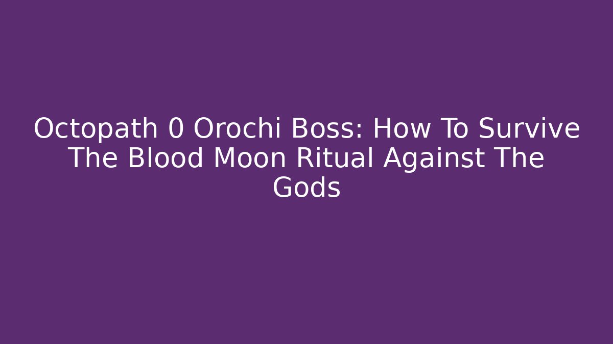 Octopath 0 Orochi Boss: How To Survive The Blood Moon Ritual Against The Gods