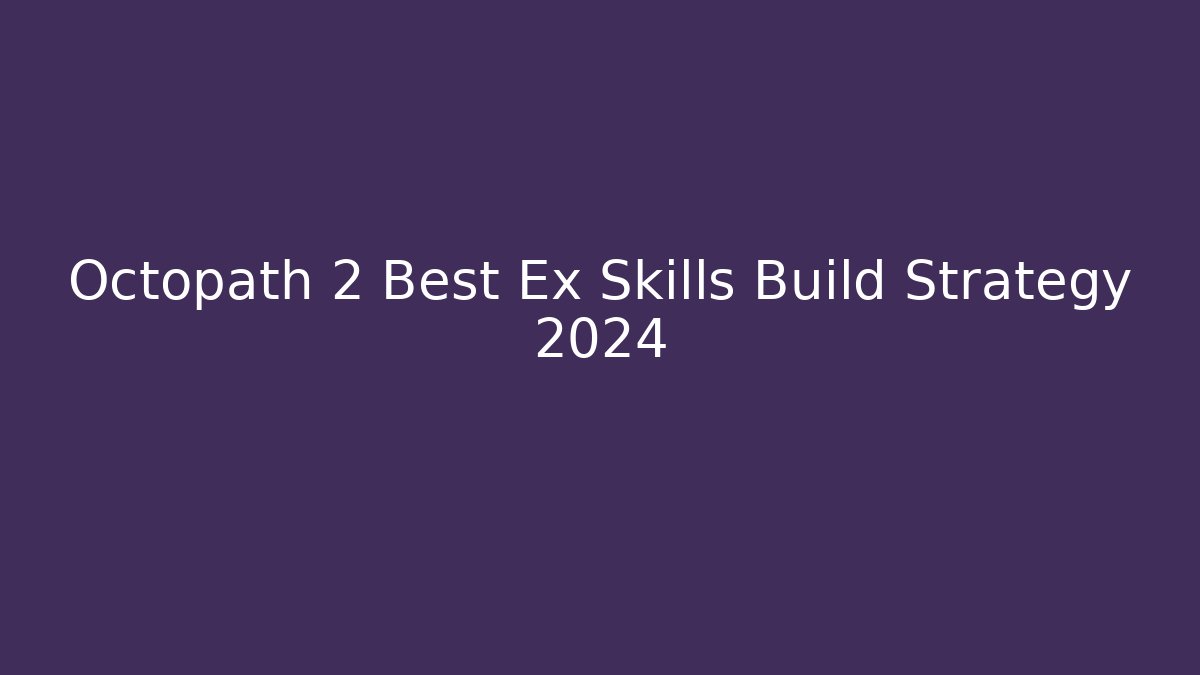 Octopath 2 Best Ex Skills Build Strategy 2024