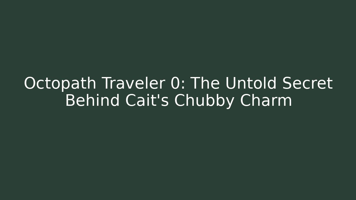 Octopath Traveler 0: The Untold Secret Behind Cait's Chubby Charm