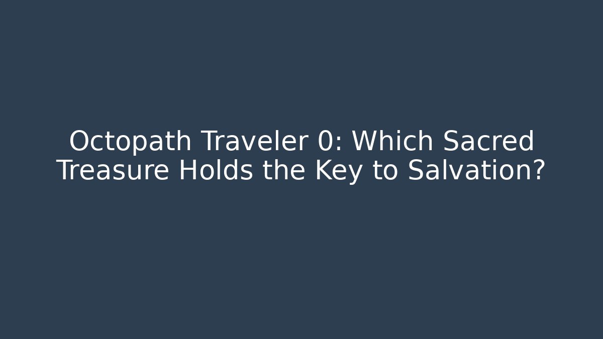 Octopath Traveler 0: Which Sacred Treasure Holds the Key to Salvation?