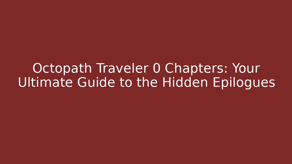 Octopath Traveler 0 Chapters: Your Ultimate Guide to the Hidden Epilogues