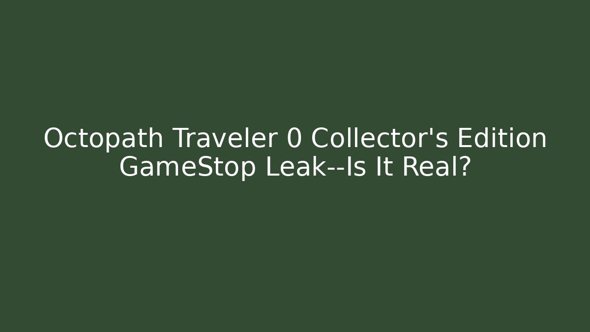 Octopath Traveler 0 Collector’s Edition GameStop Leak—Is It Real?