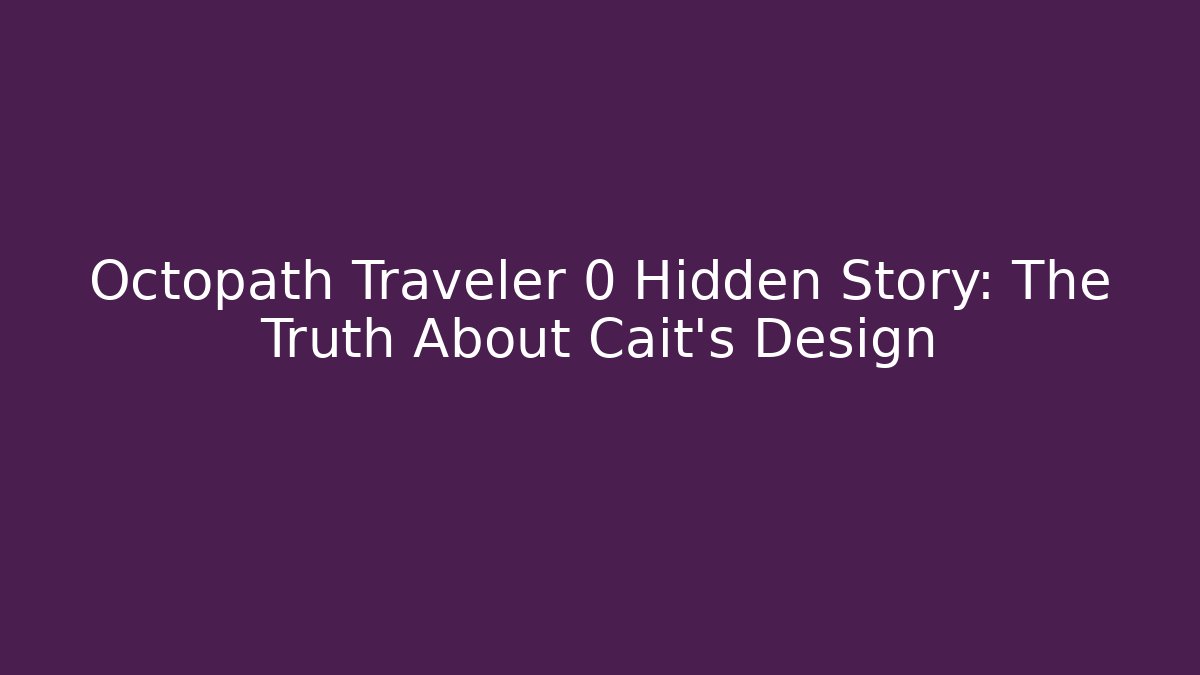 Octopath Traveler 0 Hidden Story: The Truth About Cait's Design