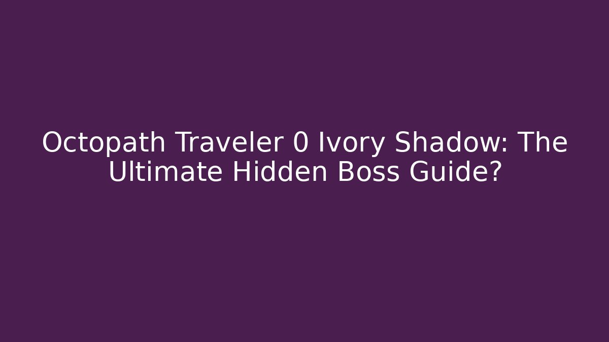 Octopath Traveler 0 Ivory Shadow: The Ultimate Hidden Boss Guide?