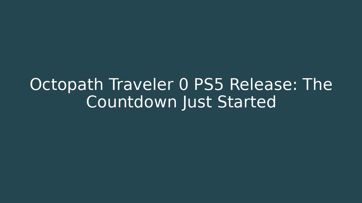 Octopath Traveler 0 PS5 Release: The Countdown Just Started