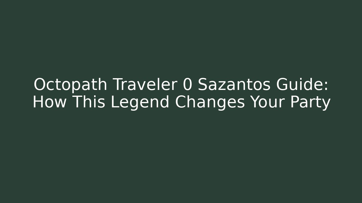 Octopath Traveler 0 Sazantos Guide: How This Legend Changes Your Party
