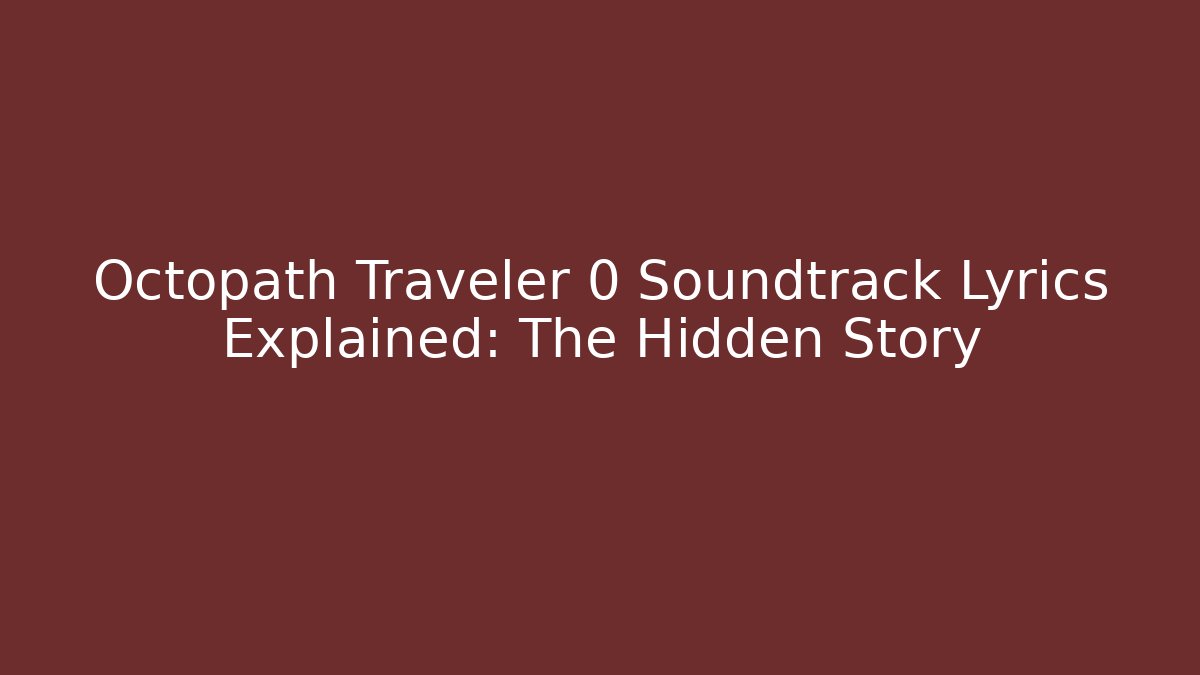 Octopath Traveler 0 Soundtrack Lyrics Explained: The Hidden Story