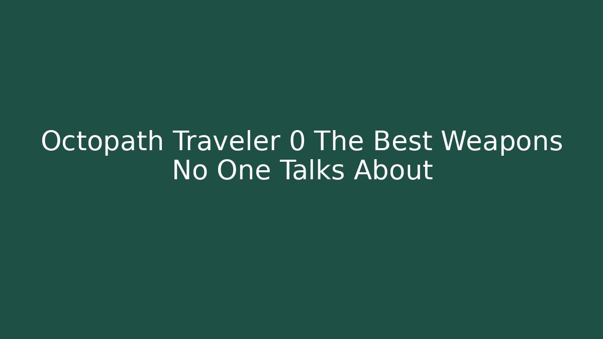 Octopath Traveler 0 The Best Weapons No One Talks About