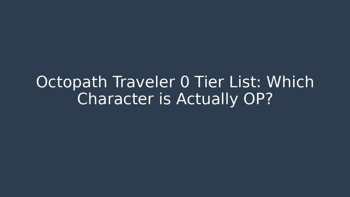 Octopath Traveler 0 Tier List: Which Character is Actually OP?