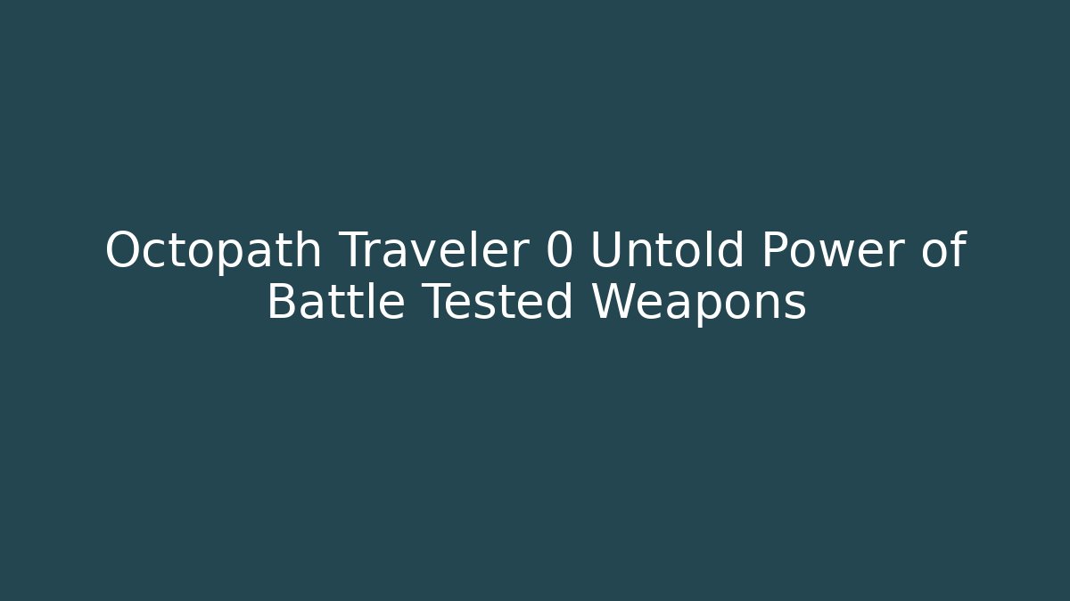 Octopath Traveler 0 Untold Power of Battle Tested Weapons