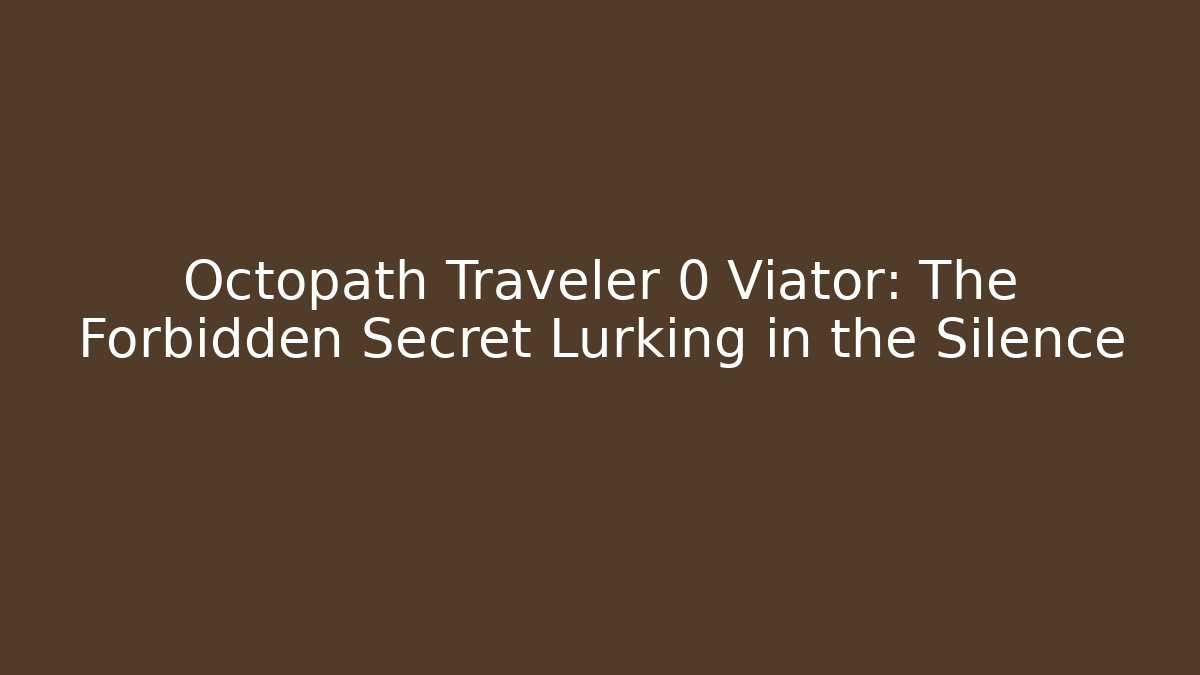Octopath Traveler 0 Viator: The Forbidden Secret Lurking in the Silence