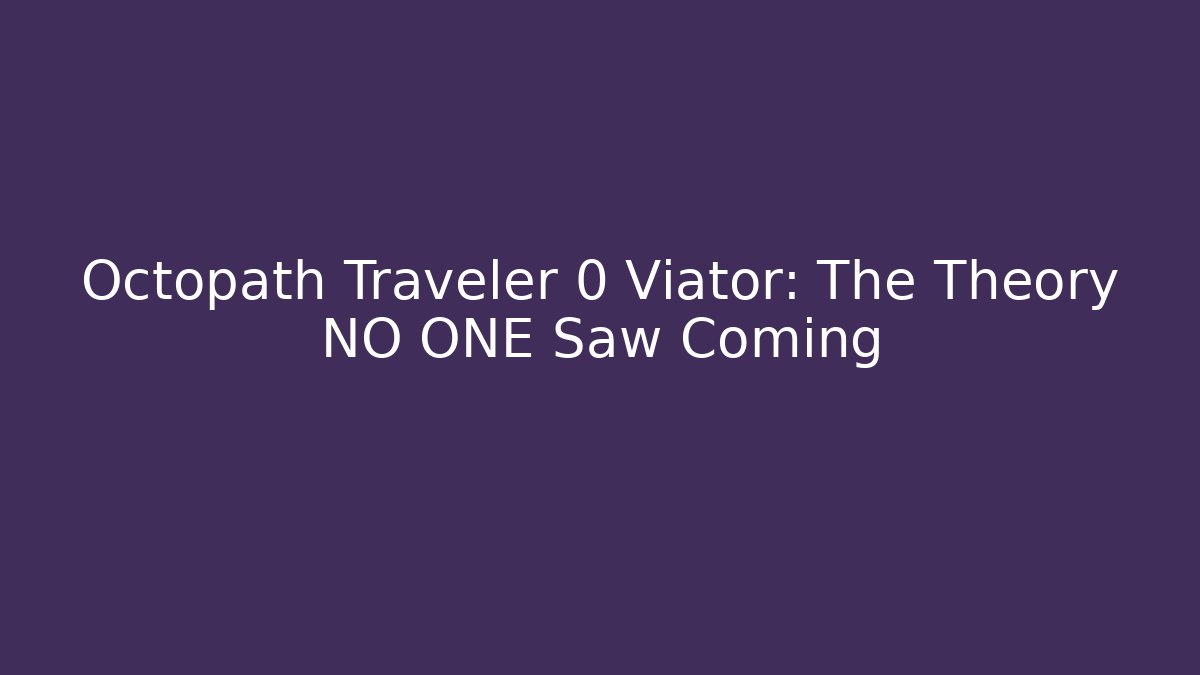 Octopath Traveler 0 Viator: The Theory NO ONE Saw Coming