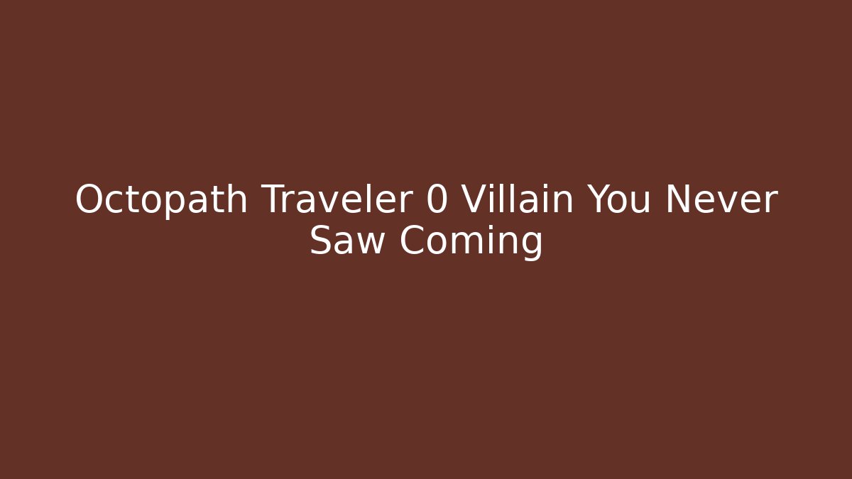 Octopath Traveler 0 Villain You Never Saw Coming