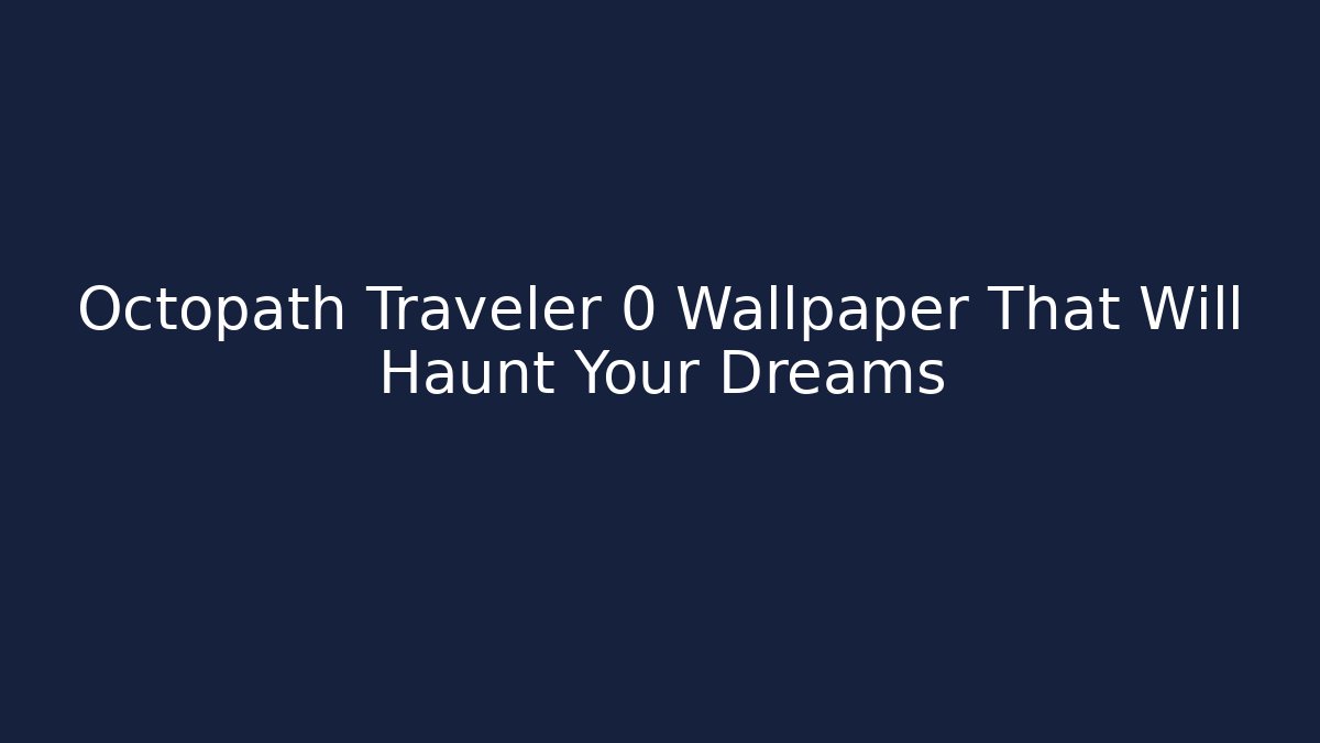 Octopath Traveler 0 Wallpaper That Will Haunt Your Dreams