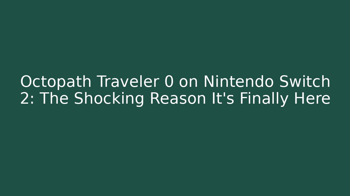 Octopath Traveler 0 on Nintendo Switch 2: The Shocking Reason It’s Finally Here