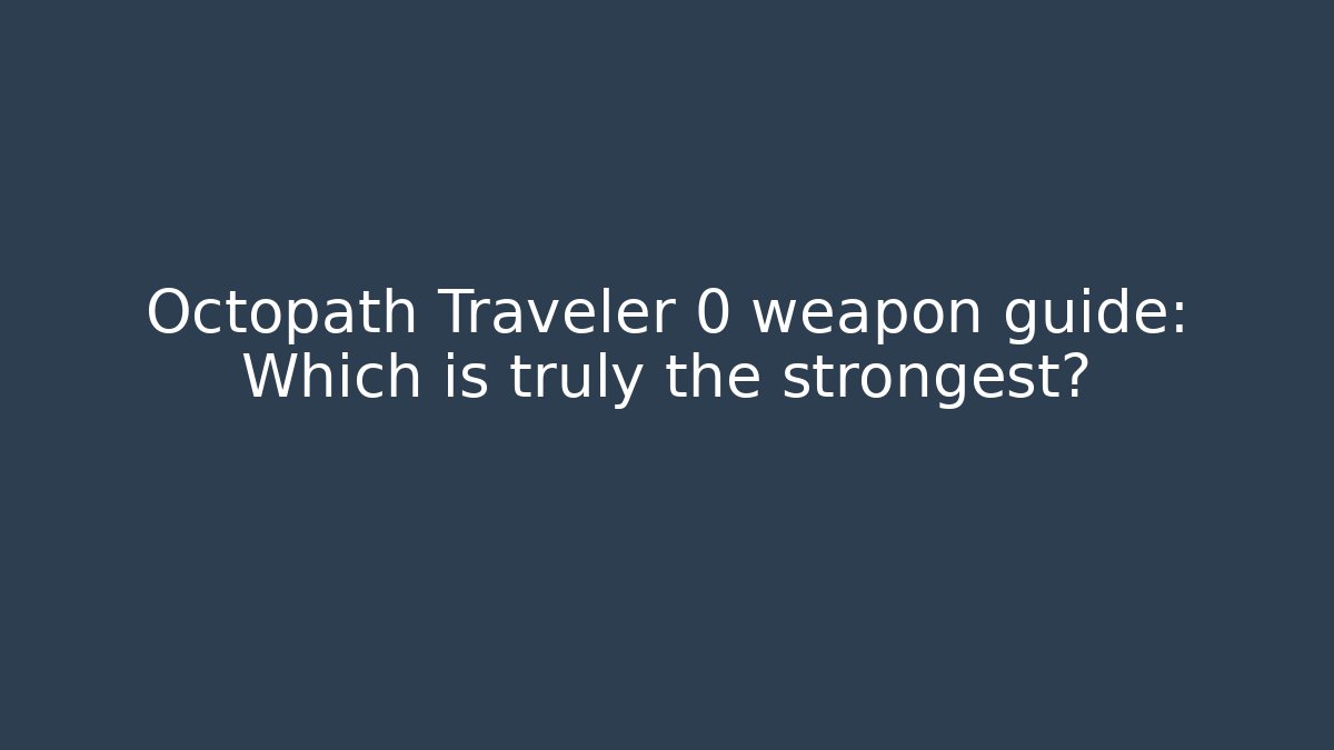 Octopath Traveler 0 weapon guide: Which is truly the strongest?