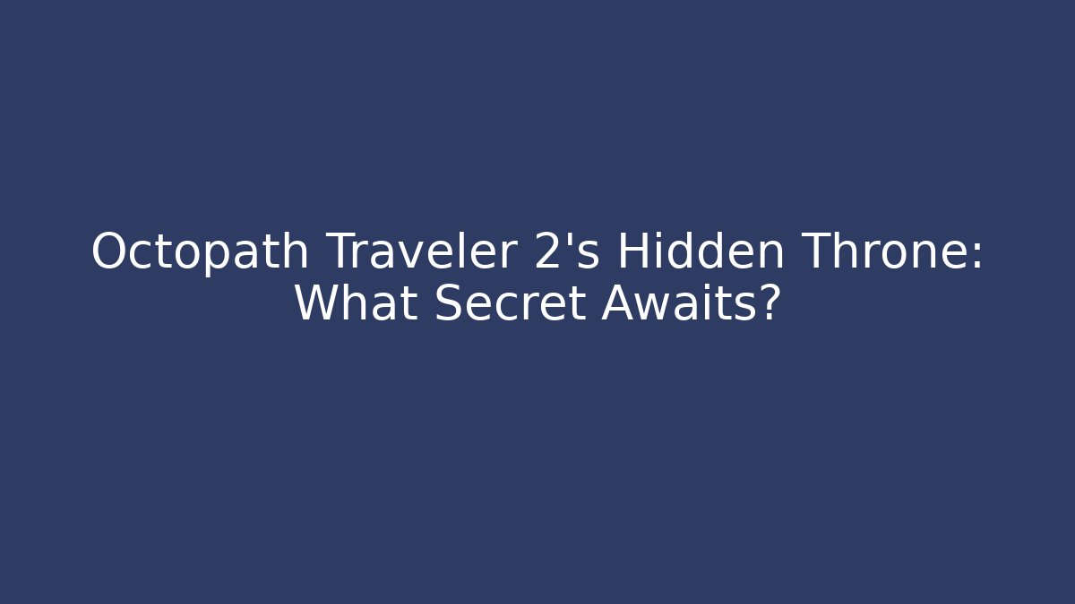 Octopath Traveler 2's Hidden Throne: What Secret Awaits?