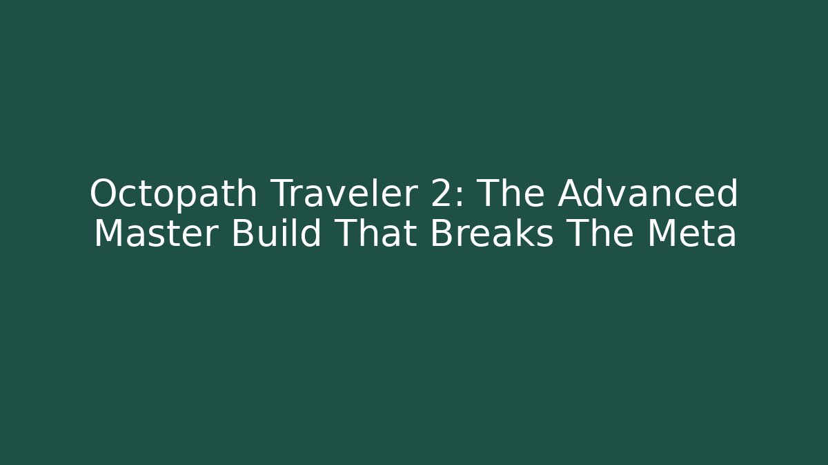 Octopath Traveler 2: The Advanced Master Build That Breaks The Meta