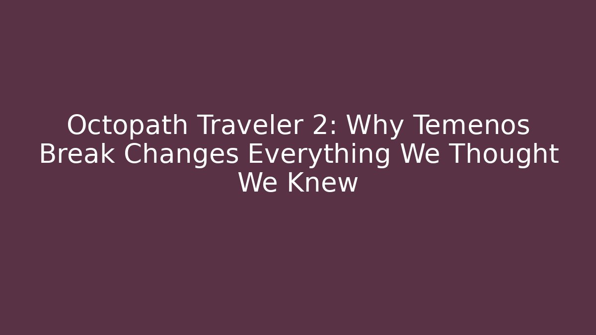Octopath Traveler 2: Why Temenos Break Changes Everything We Thought We Knew